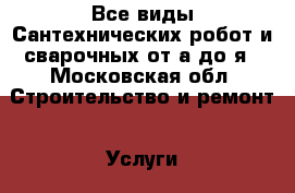 Все виды Сантехнических робот и сварочных от а до я - Московская обл. Строительство и ремонт » Услуги   
